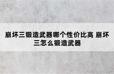 崩坏三锻造武器哪个性价比高 崩坏三怎么锻造武器